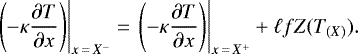 \begin{equation*}\left. \left(-\kappa \frac{\partial T}{\partial x} \right) \right|_{x\,=\,X^-} =\left. \left(-\kappa \frac{\partial T}{\partial x} \right)\right|_{x\,=\,X^&#x002B;} &#x002B; \ell f Z(T_{(X)}). \end{equation*}