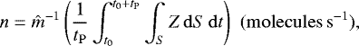 \begin{equation*}n = \hat{m}^{-1} \left(\frac{1}{t_{\mathrm{P}}} \displaystyle \int^{t_0&#x002B;t_{\mathrm{P}}}_{t_0} \int_S Z\, \mathrm{d}S\,\mathrm{d}t \right) \,\, (\mathrm{molecules\,s}^{-1}), \end{equation*}