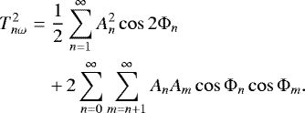 \begin{eqnarray*} T^2_{n\omega} &= &\frac{1}{2} \sum^{\infty}_{n=1} A^2_n \cos 2\Phi_n \nonumber\\ && &#x002B; \,2 \sum^{\infty}_{n=0} \sum^{\infty}_{m=n&#x002B;1} A_n A_m \cos \Phi_n \cos \Phi_m. \end{eqnarray*}