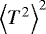 $\left< T^2 \right>^2$