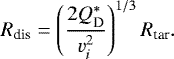 \begin{equation*} R_{\textrm{dis}} = \left({\frac{2Q^*_{\textrm{D}}}{v_i^2}}\right)^{1/3}R_{\textrm{tar}}. \end{equation*}