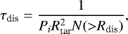 \begin{equation*} \tau_{\textrm{dis}} = {\frac{1}{P_iR_{\textrm{tar}}^2N({>}R_{\textrm{dis}})}}, \end{equation*}