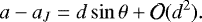 \begin{equation*} a - a_J = d \sin\theta + \mathcal{O}({d}^2) .\end{equation*}