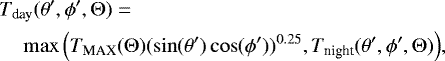 \begin{align*}& T_{\textrm{day}}(\theta',\phi',\UpTheta) = \nonumber\\ & \quad\max\Big(T_{\textrm{MAX}}(\UpTheta) (\sin(\theta') \cos(\phi'))^{0.25},T_{\textrm{night}}(\theta',\phi',\UpTheta)\Big), \end{align*}