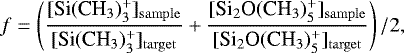 \begin{equation*} f=\left(\dfrac{[\textrm{Si}(\textrm{CH}_{3})_{3}^{&#x002B;}]_{\mathrm{sample}}}{[\textrm{Si}(\textrm{CH}_{3})_{3}^{&#x002B;}]_{\mathrm{target}}}&#x002B;\dfrac{[\textrm{Si}_{2}\textrm{O}(\textrm{CH}_{3})_{5}^{&#x002B;}]_{\mathrm{sample}}}{[\textrm{Si}_{2}\textrm{O}(\textrm{CH}_{3})_{5}^{&#x002B;}]_{\mathrm{target}}}\right)/2,\end{equation*}