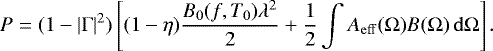 Mathematical equation: \begin{equation*} P = (1-|\Gamma|^2) \left[ (1-\eta) \frac{B_0(f,T_0)\lambda^2}{2} + \frac{1}{2}\int A_{\mathrm{eff}}(\Omega)B(\Omega)\,\mathrm{d}\Omega\right] .\end{equation*}