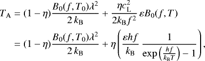 Mathematical equation: \begin{equation*}\begin{split} T_{\mathrm{A}} &= (1-\eta) \frac{B_0(f,T_0)\lambda^2}{2\,k_{\mathrm{B}}} + \frac{\eta c_{\mathrm{L}}^2}{2 k_{\mathrm{B}} f^2} \,\varepsilon B_0(f,T) \\ &= (1-\eta) \frac{B_0(f,T_0)\lambda^2}{2\,k_{\textrm{B}}} + \eta\left(\frac{\varepsilon hf}{k_{\textrm{B}}}\,\frac{1}{\exp\left(\frac{h f}{k_{\textrm{B}} T}\right) - 1} \right), \end{split} \end{equation*}
