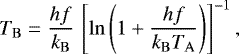 Mathematical equation: \begin{equation*}T_{\mathrm{B}} = \frac{hf}{k_{\mathrm{B}}}\, \left[\ln\left(1+\frac{hf}{k_{\mathrm{B}} T_{\mathrm{A}}}\right)\right]^{-1} ,\end{equation*}