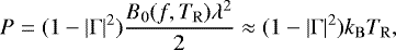 Mathematical equation: \begin{equation*}P = (1-|\Gamma|^2) \frac{B_0(f,T_{\mathrm{R}})\lambda^2}{2} \approx (1-|\Gamma|^2) k_{\mathrm{B}} T_{\mathrm{R}} ,\end{equation*}