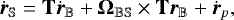 \begin{equation*}\dot{{\bm{r}}}_{\mathbb{S}}=\mathbf{T}\dot{{\bm{r}}}_{\mathbb{B}}+\bm{\Omega}_{\mathbb{BS}}\times\mathbf{T}{\bm{r}}_{\mathbb{B}}+\dot{{\bm{r}}}_p, \end{equation*}