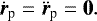 \begin{equation*} \dot{{\bm{r}}}_{\textrm{p}}=\ddot{{\bm{r}}}_{\textrm{p}}=\textbf{0} .\end{equation*}