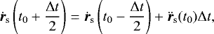 \begin{equation*} \dot{{\bm{r}}}_{\textrm{s}}\left(t_0+\frac{\Delta t}{2}\right)=\dot{{\bm{r}}}_{\textrm{s}}\left(t_0-\frac{\Delta t}{2}\right)+\ddot{{\bm{r}}}_{\textrm{s}}(t_0)\Delta t, \end{equation*}