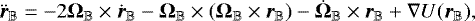 \begin{equation*} \ddot{{\bm{r}}}_{\mathbb{B}}=-2\bm{\Omega}_{\mathbb{B}}\times \dot{{\bm{r}}}_{\mathbb{B}}- \bm{\Omega}_{\mathbb{B}}\times(\bm{\Omega}_{\mathbb{B}}\times{\bm{r}}_{\mathbb{B}})-\dot{\bm{\Omega}}_{\mathbb{B}}\times{\bm{r}}_{\mathbb{B}}+\nabla U({\bm{r}}_{\mathbb{B}}), \end{equation*}