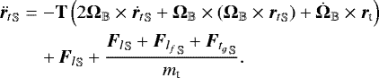 \begin{eqnarray*}\ddot{{{\bm{r}}}_t}_{\mathbb{S}}&=&-\mathbf{T}\left(2\bm{\Omega}_{\mathbb{B}}\times \dot{{{\bm{r}}}_t}_{\mathbb{S}}+\bm{\Omega}_{\mathbb{B}}\times\left(\bm{\Omega}_{\mathbb{B}}\times{{\bm{r}}_t}_{\mathbb{S}}\right)+{\dot{\bm{\Omega}}}_{\mathbb{B}}\times{\bm{r}}_{\textrm{t}}\right)\nonumber\\ &&+\,{{\bm{F}}_l}_{\mathbb{S}}+\dfrac{ {{\bm{F}}_l}_{\mathbb{S}}+{{\bm{F}}_{l_f}}_{\mathbb{S}}+{{\bm{F}}_{t_g}}_{\mathbb{S}}}{m_{\textrm{t}}}. \end{eqnarray*}