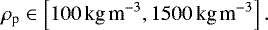 \begin{equation*} \rho_{\textrm{p}}\in\left[100 \,\text{kg\,m}^{-3},1500\,\text{kg\,m}^{-3}\right] .\end{equation*}