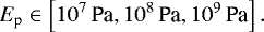 \begin{equation*} E_{\textrm{p}}\in\left[10^7\,\text{Pa},10^8\,\text{Pa},10^{9}\,\text{Pa}\right] .\end{equation*}