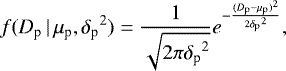 \begin{equation*} f(D_{\textrm{p}}\,|\,\mu_{\textrm{p}},{\delta_{\textrm{p}}}^2)=\dfrac{1}{\sqrt{2\pi{\delta_{\textrm{p}}}^2}}e^{-\frac{{(D_{\textrm{p}}-\mu_{\textrm{p}})^2}}{2{\delta_{\textrm{p}}}^2}}, \end{equation*}