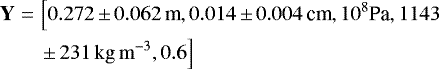 \begin{eqnarray*}\textbf{Y}&=&\left[0.272{\,\pm\,}0.062\,\text{m}, 0.014{\,\pm\,}0.004\,\text{cm}, 10^{8}\text{Pa}, 1143 \right.\nonumber\\ &&\left. {\pm\,} 231\,\rm {kg\,m}^{-3}, 0.6\right] \end{eqnarray*}