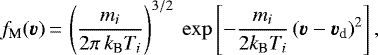 \begin{align*} f_{\textrm{M}}(\vec{v}) \,{=}\, \left(\frac{m_i}{2\pi\,k_{\textrm{B}}T_i}\right)^{3/2}\ \exp\left[-\frac{m_i}{2k_{\textrm{B}}T_i}\left(\vec{v}-\vec{v}_{\textrm{d}}\right)^2\right], \end{align*}