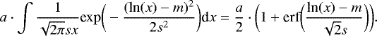 \begin{equation*} a\cdot \int \frac{1}{\sqrt{2\pi} s x} \textrm{exp}\bigg(- \frac{(\textrm{ln}(x) - m) ^2}{2s ^2}\bigg) \textrm{d}x = \frac{a}{2} \cdot\bigg(1 + \textrm{erf}\bigg(\frac{\textrm{ln}(x) - m}{\sqrt{2}s} \bigg)\bigg).\end{equation*}