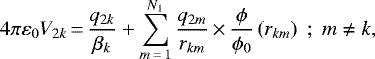 \begin{equation*} 4\pi\varepsilon_{0}V_{2k}\,{=}\,\frac{q_{2k}}{\beta_{k}}+\sum_{m\,{=}\,1}^{N_{1}}\frac{q_{2m}}{r_{km}}\,{\times}\,\frac{\phi}{\phi_{0}}\left(r_{km}\right)\;;\;m\neq k, \end{equation*}