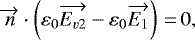 \begin{equation*} \overrightarrow{n}\cdot\left(\varepsilon_{0}\overrightarrow{E_{v2}}-\varepsilon_{0}\overrightarrow{E_{1}}\right)\,{=}\,0,\end{equation*}