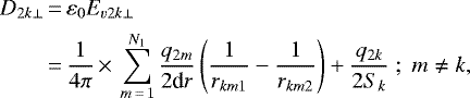 \begin{align*} D_{2k\perp} & \,{=}\,\varepsilon_{0}E_{v2k\perp}\nonumber \\ & \,{=}\,\frac{1}{4\pi}\,{\times}\,\sum_{m\,{=}\,1}^{N_{1}}\frac{q_{2m}}{2\textrm{d}r}\left(\frac{1}{r_{km1}}-\frac{1}{r_{km2}}\right)+\frac{q_{2k}}{2S_{k}}\;;\;m\neq k, \end{align*}