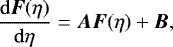 \begin{align*} \frac{{\mathrm{d}}\vec{F}(\eta)}{{\mathrm{d}}\eta} &= \vec{A}\vec{F}(\eta) + \vec{B},\end{align*}