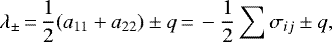 \begin{align*} \lambda_{\pm}{\,=\,}\frac{1}{2}(a_{11}+a_{22})\pm q{\,=\,} -\frac{1}{2}\sum{\sigma_{ij}} \pm q, \end{align*}