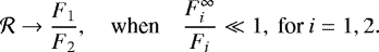 \begin{equation*} \mathcal{R} \rightarrow \frac{F_1}{F_2}, \quad{\textrm{when}}\quad \frac{F_i^{\infty}}{F_i} \ll 1,\ \textrm{for}\ i=1,2. \end{equation*}