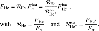 \begin{align*} &F_{\textrm{He}} = \mathcal{R}_{\textrm{He}}\ F_{\alpha}^{\textrm{ica}} = \frac{\mathcal{R}_{\textrm{He}}}{\mathcal{R}_{\textrm{He}^+}^{\textrm{ica}}} F_{\textrm{He}^+}^{\textrm{ica}},\\ &\textrm{with}\quad \mathcal{R}_{\textrm{He}}= \frac{F_{\textrm{He}}}{F_{\alpha}} \quad{\textrm{and}}\quad \mathcal{R}_{\textrm{He}^+}^{\textrm{ica}}= \frac{F_{\textrm{He}^+}}{F_{\alpha}}.\nonumber \vspace*{-5pt}\end{align*}