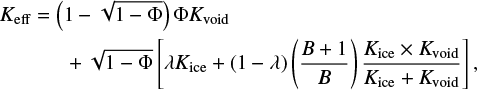 \begin{multline*}K_{\textrm{eff}}=\left(1-\sqrt{1-\Phi}\right)\Phi K_{\textrm{void}} \\ &#x002B; \sqrt{1-\Phi}\left[\lambda K_{\textrm{ice}}&#x002B;\left(1-\lambda\right)\left(\frac{B&#x002B;1}{B}\right)\frac{K_{\textrm{ice}}\times K_{\textrm{void}}}{K_{\textrm{ice}}&#x002B;K_{\textrm{void}}}\right], \end{multline*}