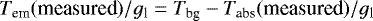 \begin{equation*} T_{\textrm{em}}(\textrm{measured})/g_{\textrm{l}} = T_{\textrm{bg}} - T_{\textrm{abs}}(\textrm{measured})/g_{\textrm{l}} \end{equation*}