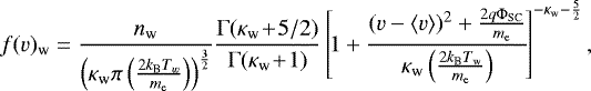 \begin{equation*}f(v)_{\textrm{w}} = \frac{n_{\textrm{w}}}{\left(\kappa_{\textrm{w}} \pi \left(\frac{2k_{\textrm{B}}T_w}{m_{\textrm{e}}}\right)\right)^{\frac{3}{2}}} \frac{\Gamma(\kappa_{\textrm{w}} \!&#x002B;\! 5/2)}{\Gamma(\kappa_{\textrm{w}} \!&#x002B;\! 1)}\left[\!1 &#x002B; \frac{(v - \left\langle v \right\rangle)^2 &#x002B; \frac{2q \Phi_{\textrm{SC}}}{m_{\textrm{e}}}}{\kappa_{\textrm{w}} \left(\frac{2k_{\textrm{B}}T_{\textrm{w}}}{m_{\textrm{e}}}\right)}\!\right]^{-\kappa_{\textrm{w}} - \frac{5}{2}} ,\end{equation*}