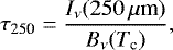 \begin{equation*} \tau_{\textrm{250}} = \frac{I_{\nu}(250\,\mu {\textrm{m}})}{B_{\nu}(T_{\textrm{c}})},\end{equation*}