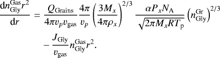 \begin{eqnarray*} \dfrac{\textrm{d}n_{\textrm{Gly}}^{\textrm{Gas}}r^{2}}{\textrm{d}r} &=& \dfrac{Q_{\textrm{Grains}}}{4 \pi v_{p}v_{\textrm{gas}}}\dfrac{4 \pi}{v_{p}} \left(\dfrac{3M_{x}}{4\pi\rho_{x}}\right)^{2/3} \dfrac{\alpha P_{x} N_{\textrm{A}}}{\sqrt{2 \pi M_{x} R T_{\textrm{p}}}} \left(n_{\textrm{Gly}}^{\textrm{Gr}}\right)^{2/3} \nonumber\\ && - \, \dfrac{J_{\textrm{Gly}}}{v_{\textrm{gas}}}n_{\textrm{Gly}}^{\textrm{Gas}}r^{2} .\end{eqnarray*}