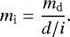 \begin{equation*} m_{\textrm{i}}=\dfrac{m_{\textrm{d}}}{d/i} .\end{equation*}