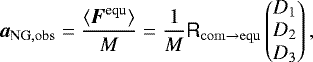 \begin{equation*}\vec{a}_{\mathrm{NG},\mathrm{obs}}=\frac{\langle\vec{F}^{\textrm{equ}}\rangle}{M}= \frac{1}{M} \tens{R}_{\mathrm{com\rightarrow equ}} \begin{pmatrix} D_1 \\ D_2 \\ D_3 \end{pmatrix},\end{equation*}