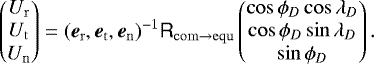 \begin{equation*} \begin{pmatrix} U_{\mathrm{r}} \\ U_{\mathrm{t}} \\ U_{\mathrm{n}} \end{pmatrix}= (\vec{e}_{\mathrm{r}}, \vec{e}_{\mathrm{t}}, \vec{e}_{\mathrm{n}})^{-1} \tens{R}_{\mathrm{com}\rightarrow\mathrm{equ}} \begin{pmatrix} \cos\phi_D \cos\lambda_D \\ \cos\phi_D \sin\lambda_D \\ \sin \phi_D \end{pmatrix}. \end{equation*}
