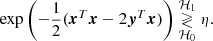 $$ \begin{aligned} \mathrm{exp} \left({\displaystyle {-\frac{1}{2}(\boldsymbol{x}^T\boldsymbol{x}-2\boldsymbol{y}^T\boldsymbol{x})}} \right)\underset{\mathcal{H} _0}{\overset{\mathcal{H} _1}{\gtrless }} \eta . \end{aligned} $$