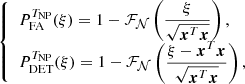 $$ \begin{aligned} {\left\{ \begin{array}{ll} P_{\rm FA}^{T_{\mathrm{NP} }}(\xi ) = 1-\mathcal{F} _{\mathcal{N} }\left(\displaystyle {\frac{\xi }{\sqrt{\boldsymbol{x}^T\boldsymbol{x}}}}\right), \\ P_{\rm DET}^{T_{\mathrm{NP} }}(\xi ) = 1-\mathcal{F} _{\mathcal{N} }\left(\displaystyle {\frac{\xi -\boldsymbol{x}^T\boldsymbol{x}}{\sqrt{\boldsymbol{x}^T\boldsymbol{x}}}}\right), \\ \end{array}\right.} \end{aligned} $$