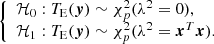 $$ \begin{aligned} {\left\{ \begin{array}{ll} \mathcal{H} _0: T_{\mathrm{E} }(\boldsymbol{y})\sim \chi ^2_p(\lambda ^2=0), \\ \mathcal{H} _1: T_{\mathrm{E} }(\boldsymbol{y})\sim \chi ^2_p(\lambda ^2=\boldsymbol{x}^T\boldsymbol{x}). \end{array}\right.} \end{aligned} $$
