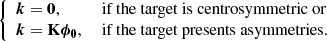 $$ \begin{aligned} {\left\{ \begin{array}{ll} \boldsymbol{k}=\boldsymbol{0},&\text{ if} \text{ the} \text{ target} \text{ is} \text{ centrosymmetric} \text{ or}\\ \boldsymbol{k}=\mathbf K \boldsymbol{\phi _0},&\text{ if} \text{ the} \text{ target} \text{ presents} \text{ asymmetries.} \end{array}\right.} \end{aligned} $$