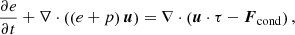 $$ \begin{aligned} \frac{\partial e}{\partial t} + \nabla \cdot \left(\left(e+p\right)\boldsymbol{u} \right) = \nabla \cdot \left( \boldsymbol{u}\cdot \tau - \boldsymbol{F}_{\rm cond} \right), \end{aligned} $$