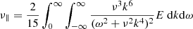 $$ \begin{aligned} \nu _{\Vert }=\frac{2}{15}\int ^\infty _{0}\int ^\infty _{-\infty } \frac{\nu ^3 k^6}{(\omega ^2+\nu ^2 k^4)^2} E\ \mathrm{d}k \mathrm{d}\omega \end{aligned} $$