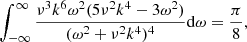 $$ \begin{aligned} \int ^\infty _{-\infty } \frac{\nu ^3 k^6\omega ^2(5\nu ^2 k^4-3\omega ^2)}{(\omega ^2+\nu ^2 k^4)^4} \mathrm{d}\omega = \frac{\pi }{8} , \end{aligned} $$