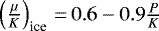 $\left(\frac{\mu}{K}\right)_{\textrm{ice}}\,{=}\,0.6-0.9\frac{P}{K}$