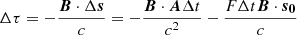Mathematical equation: $$ \begin{aligned}&\Delta \tau = -\frac{{\boldsymbol{B}} \cdot \Delta {\boldsymbol{s}}}{c} = -\frac{{\boldsymbol{B}} \cdot {\boldsymbol{A}} \Delta t}{c^{2}} - \frac{ F \Delta t {\boldsymbol{B}} \cdot {\boldsymbol{s}}_{\boldsymbol{0}}}{c} \end{aligned} $$