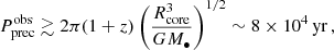 $$ \begin{aligned} P_{\rm prec}^\mathrm{obs}\gtrsim 2\pi (1+z)\left(\frac{R_{\rm core}^3}{GM_{\bullet }}\right)^{1/2}\sim 8\times 10^4\,\mathrm{yr}\,, \end{aligned} $$