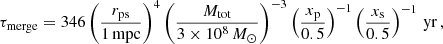 Mathematical equation: $$ \begin{aligned} \tau _{\rm merge}=346 \left(\frac{r_{\rm ps}}{1\,\mathrm{mpc}}\right)^{4}\left(\frac{M_{\rm tot}}{3\times 10^8\,M_{\odot }}\right)^{-3}\left(\frac{x_{\rm p}}{0.5}\right)^{-1}\left(\frac{x_{\rm s}}{0.5}\right)^{-1}\,\mathrm{yr}\,, \end{aligned} $$